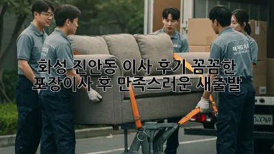 화성 진안동 이사 후기: 꼼꼼한 포장이사 후 만족스러운 새출발! ✨