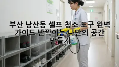 부산 남산동 셀프 청소 도구 완벽 가이드: 반짝이는 나만의 공간 만들기 ✨