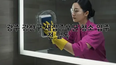 광주 광산구 새집증후군 청소, 입주 전 필독! 🏡✨