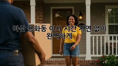아산 용화동 이사, 시간 지연 없이 완벽하게!